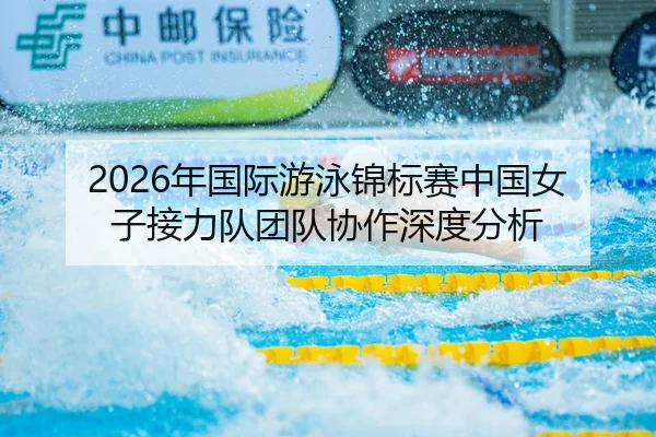 2026年国际游泳锦标赛中国女子接力队团队协作深度分析