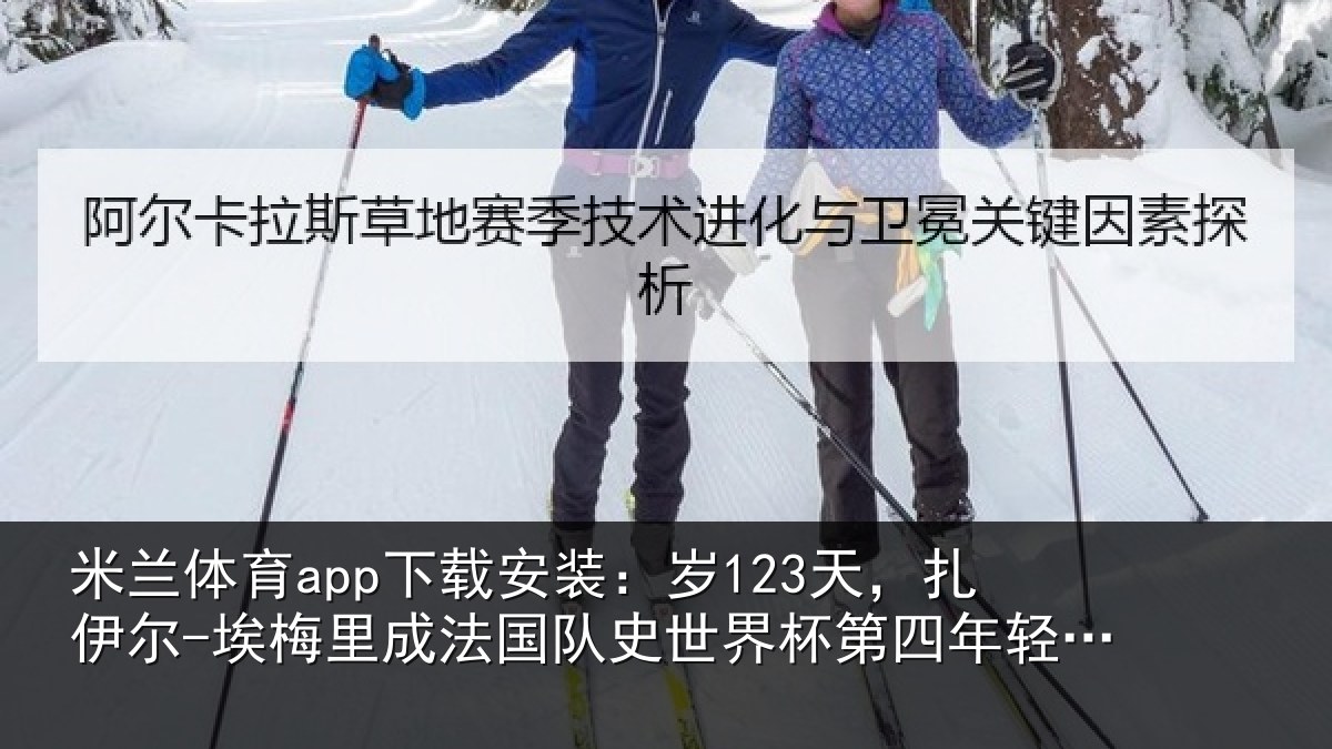 米兰体育app下载安装：岁123天，扎伊尔-埃梅里成法国队史世界杯第四年轻出场球员