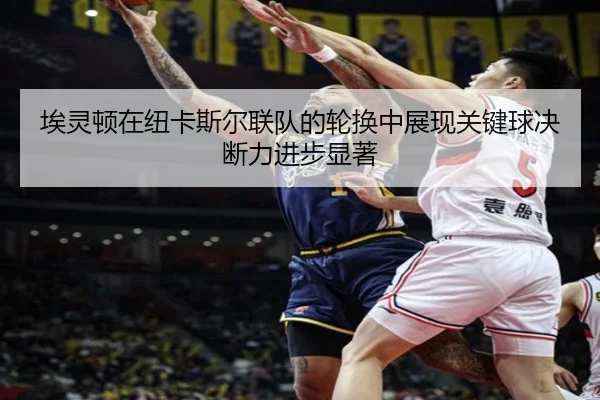 埃灵顿在纽卡斯尔联队的轮换中展现关键球决断力进步显著