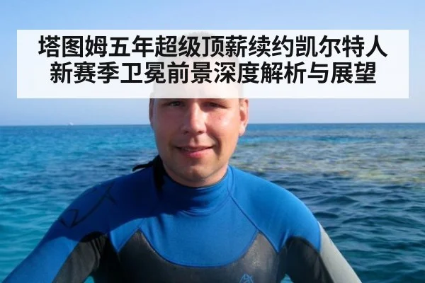 塔图姆五年超级顶薪续约凯尔特人新赛季卫冕前景深度解析与展望