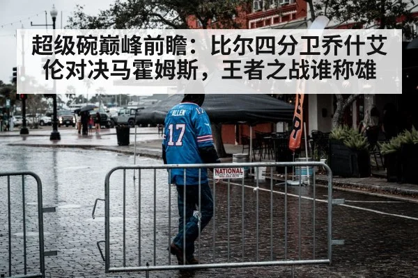 超级碗巅峰前瞻：比尔四分卫乔什艾伦对决马霍姆斯，王者之战谁称雄