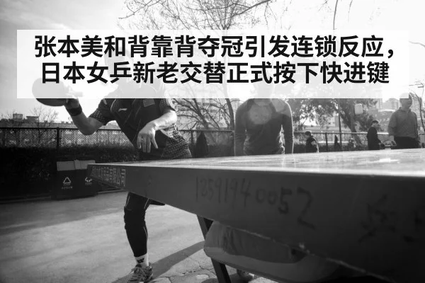 张本美和背靠背夺冠引发连锁反应，日本女乒新老交替正式按下快进键